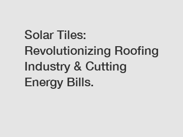 Solar Tiles: Revolutionizing Roofing Industry & Cutting Energy Bills.