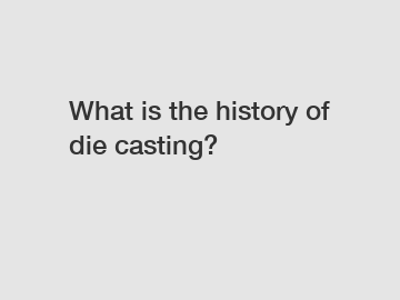 What is the history of die casting?