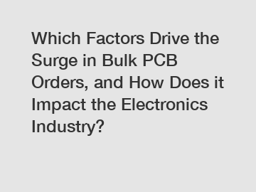 Which Factors Drive the Surge in Bulk PCB Orders, and How Does it Impact the Electronics Industry?