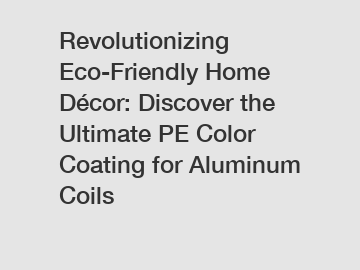 Revolutionizing Eco-Friendly Home Décor: Discover the Ultimate PE Color Coating for Aluminum Coils