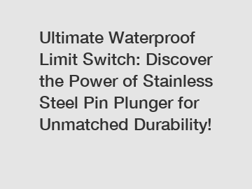 Ultimate Waterproof Limit Switch: Discover the Power of Stainless Steel Pin Plunger for Unmatched Durability!