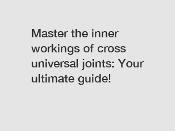 Master the inner workings of cross universal joints: Your ultimate guide!