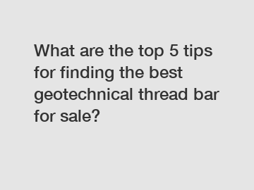 What are the top 5 tips for finding the best geotechnical thread bar for sale?