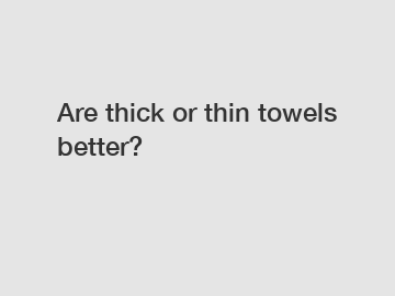 Are thick or thin towels better?