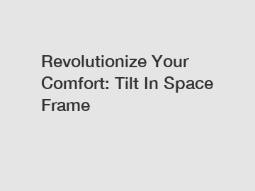 Revolutionize Your Comfort: Tilt In Space Frame