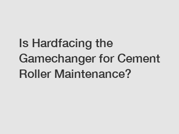 Is Hardfacing the Gamechanger for Cement Roller Maintenance?