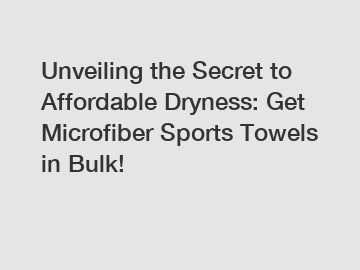 Unveiling the Secret to Affordable Dryness: Get Microfiber Sports Towels in Bulk!