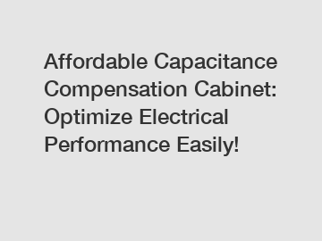 Affordable Capacitance Compensation Cabinet: Optimize Electrical Performance Easily!