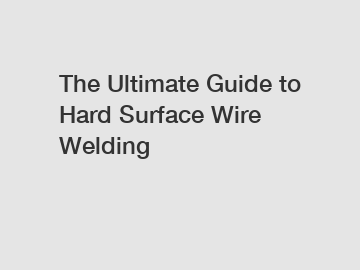 The Ultimate Guide to Hard Surface Wire Welding