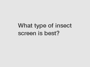 What type of insect screen is best?