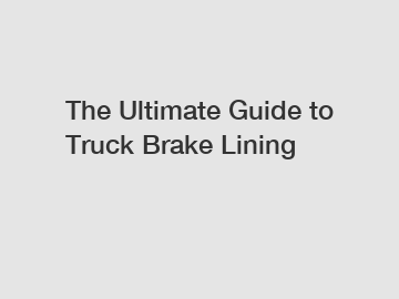 The Ultimate Guide to Truck Brake Lining