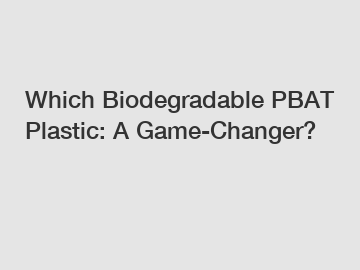 Which Biodegradable PBAT Plastic: A Game-Changer?