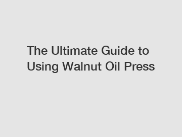 The Ultimate Guide to Using Walnut Oil Press