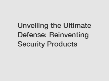Unveiling the Ultimate Defense: Reinventing Security Products