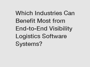 Which Industries Can Benefit Most from End-to-End Visibility Logistics Software Systems?