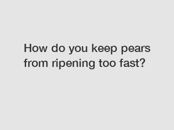 How do you keep pears from ripening too fast?