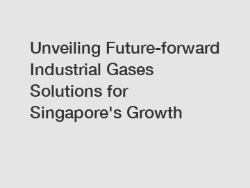 Unveiling Future-forward Industrial Gases Solutions for Singapore's Growth