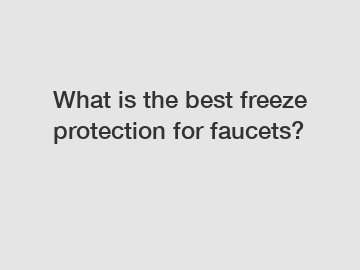 What is the best freeze protection for faucets?