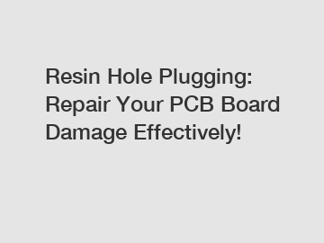 Resin Hole Plugging: Repair Your PCB Board Damage Effectively!