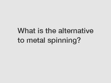 What is the alternative to metal spinning?