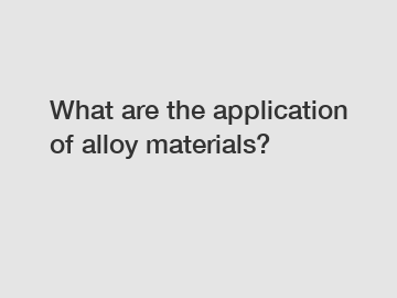 What are the application of alloy materials?