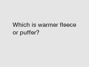 Which is warmer fleece or puffer?