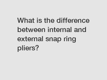 What is the difference between internal and external snap ring pliers?