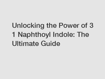 Unlocking the Power of 3 1 Naphthoyl Indole: The Ultimate Guide