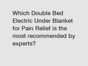 Which Double Bed Electric Under Blanket for Pain Relief is the most recommended by experts?