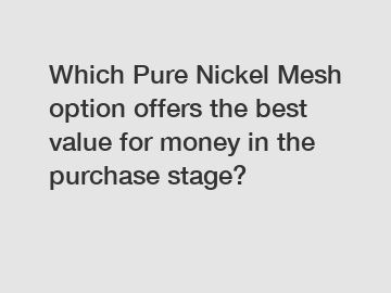 Which Pure Nickel Mesh option offers the best value for money in the purchase stage?