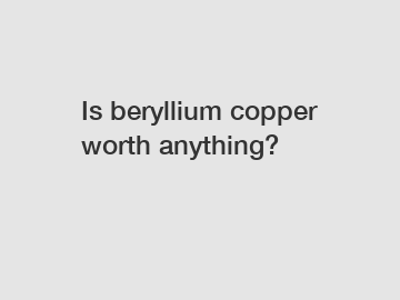 Is beryllium copper worth anything?