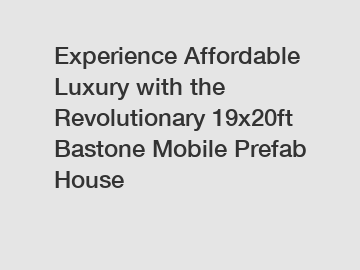 Experience Affordable Luxury with the Revolutionary 19x20ft Bastone Mobile Prefab House