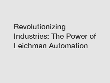 Revolutionizing Industries: The Power of Leichman Automation