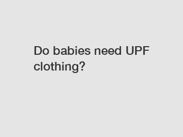 Do babies need UPF clothing?