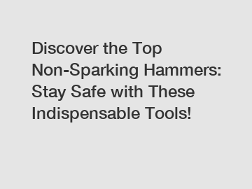 Discover the Top Non-Sparking Hammers: Stay Safe with These Indispensable Tools!