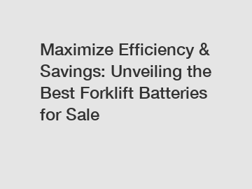 Maximize Efficiency & Savings: Unveiling the Best Forklift Batteries for Sale