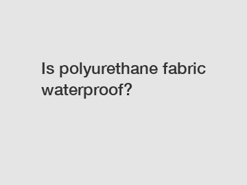 Is polyurethane fabric waterproof?