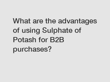 What are the advantages of using Sulphate of Potash for B2B purchases?