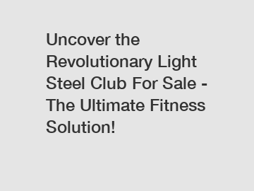 Uncover the Revolutionary Light Steel Club For Sale - The Ultimate Fitness Solution!