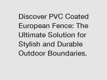 Discover PVC Coated European Fence: The Ultimate Solution for Stylish and Durable Outdoor Boundaries.