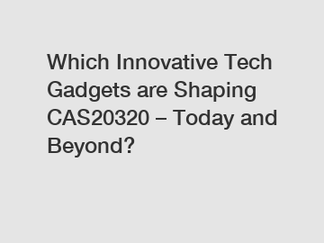 Which Innovative Tech Gadgets are Shaping CAS20320 – Today and Beyond?