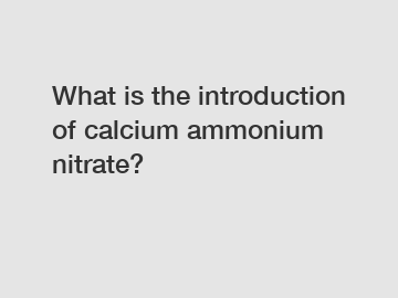 What is the introduction of calcium ammonium nitrate?