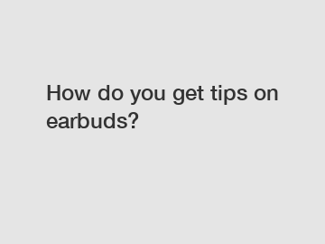 How do you get tips on earbuds?