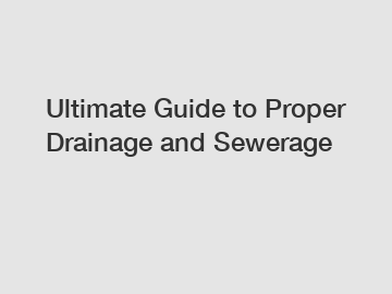 Ultimate Guide to Proper Drainage and Sewerage