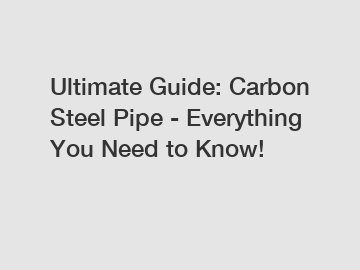 Ultimate Guide: Carbon Steel Pipe - Everything You Need to Know!