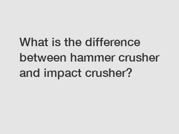 What is the difference between hammer crusher and impact crusher?