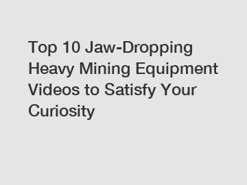 Top 10 Jaw-Dropping Heavy Mining Equipment Videos to Satisfy Your Curiosity