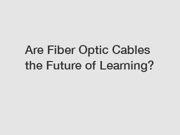 Are Fiber Optic Cables the Future of Learning?