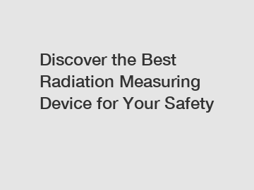 Discover the Best Radiation Measuring Device for Your Safety