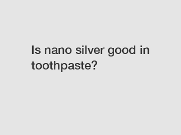 Is nano silver good in toothpaste?